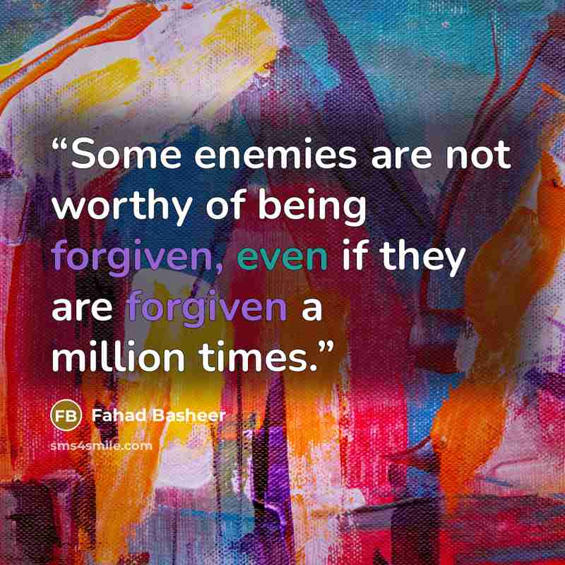 “Some enemies are not worthy of being forgiven, even if they are forgiven a million times.” quote by Fahad Basheer