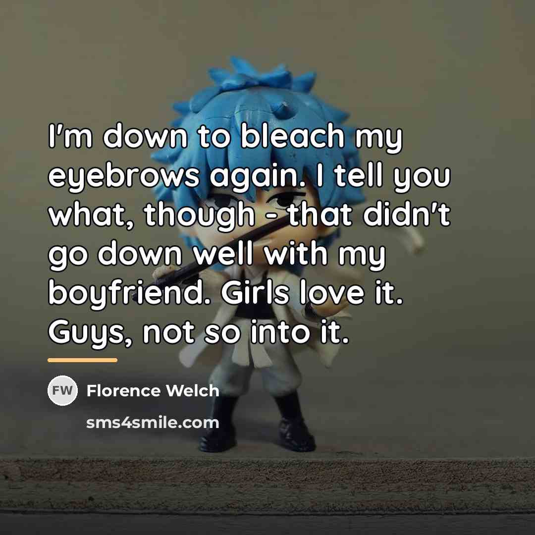 “I'm down to bleach my eyebrows again. I tell you…” quote by Florence Welch
