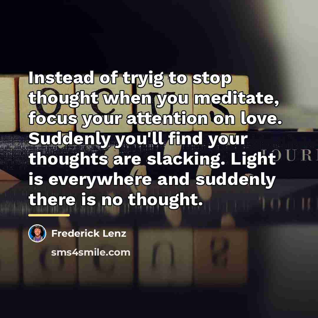 “Instead of tryig to stop thought when you meditate, focus…” quote by Frederick Lenz