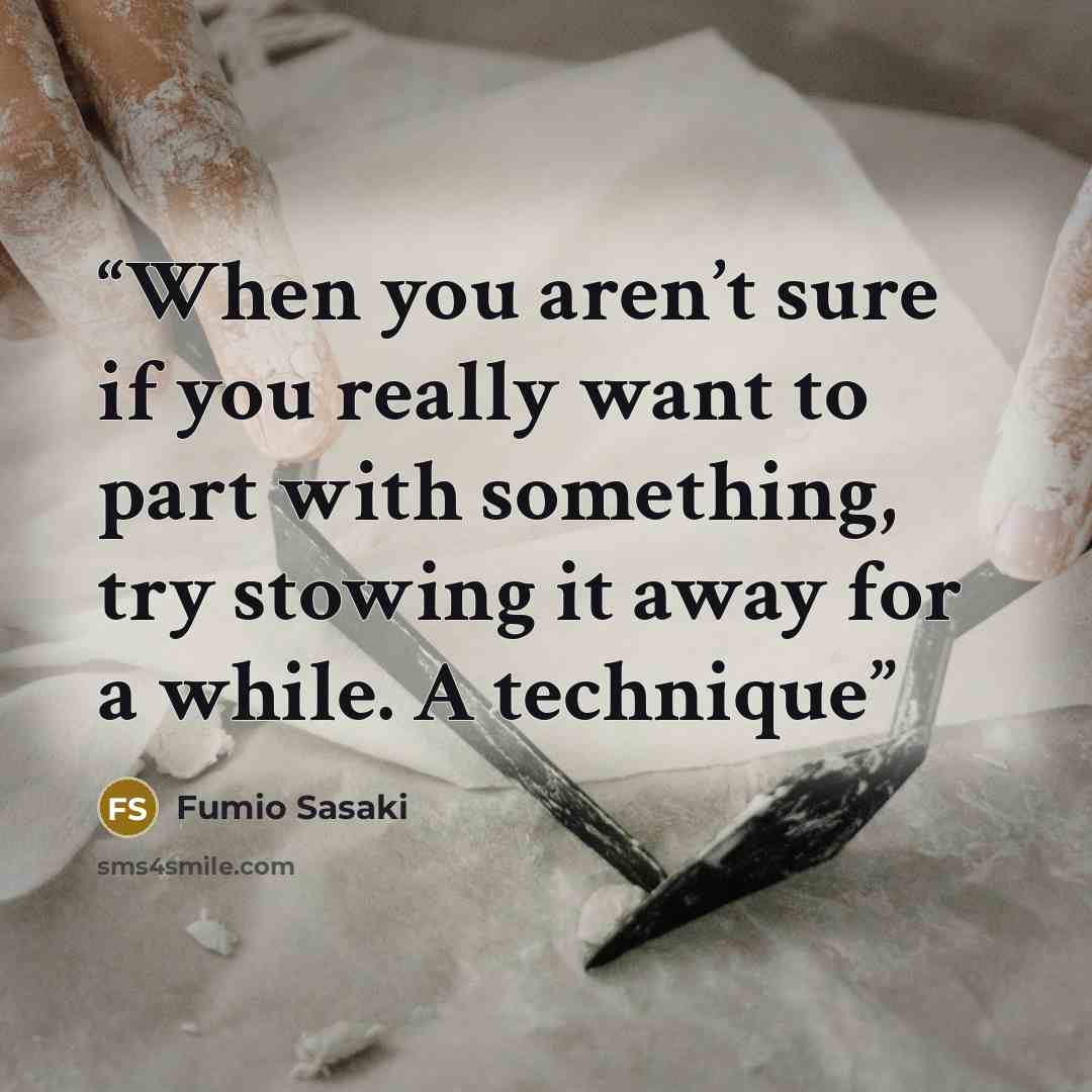 “When you aren’t sure if you really want to part with something, try stowing it away for a while. A technique” quote by Fumio Sasaki