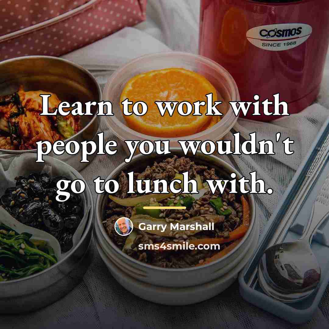 “Learn to work with people you wouldn't go to lunch…” quote by Garry Marshall