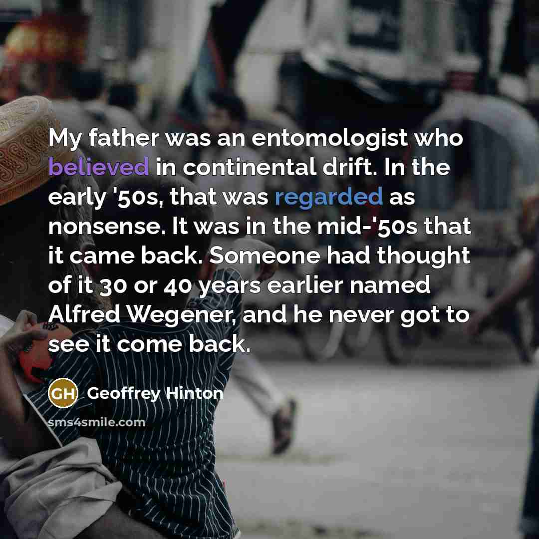 “My father was an entomologist who believed in continental drift.…” quote by Geoffrey Hinton