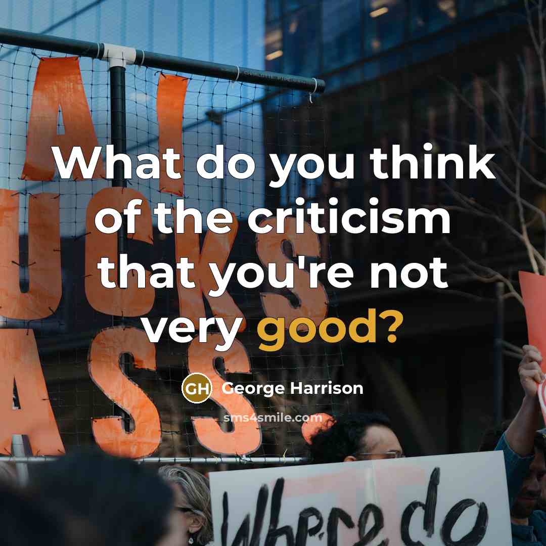 “What do you think of the criticism that you're not…” quote by George Harrison