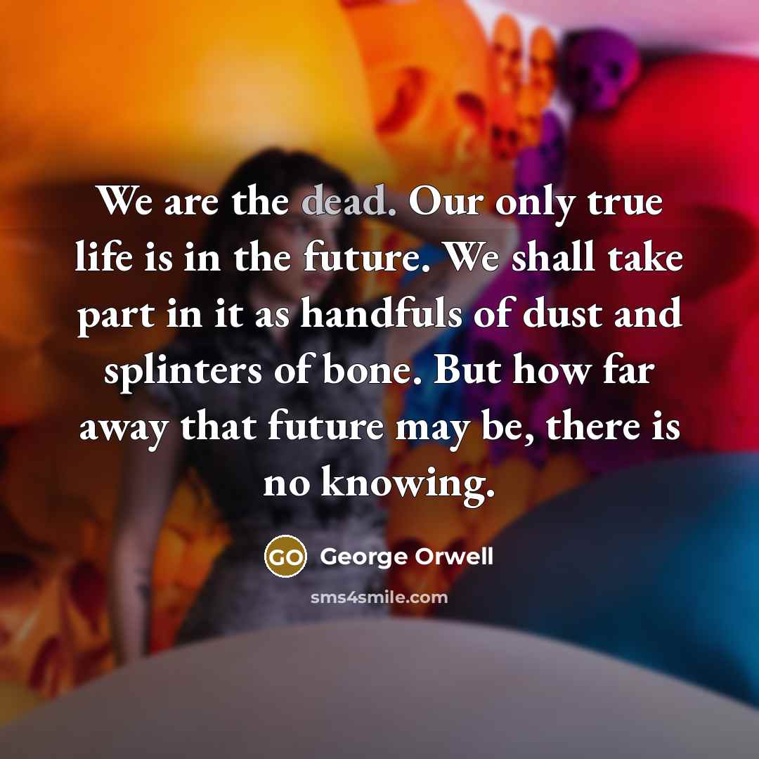“We are the dead. Our only true life is in…” quote by George Orwell