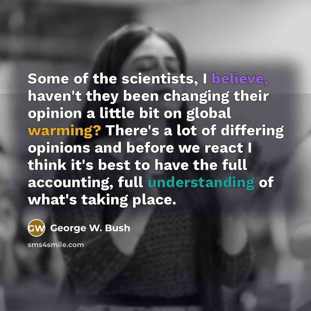 “Some of the scientists, I believe, haven't they been changing…” quote by George W. Bush