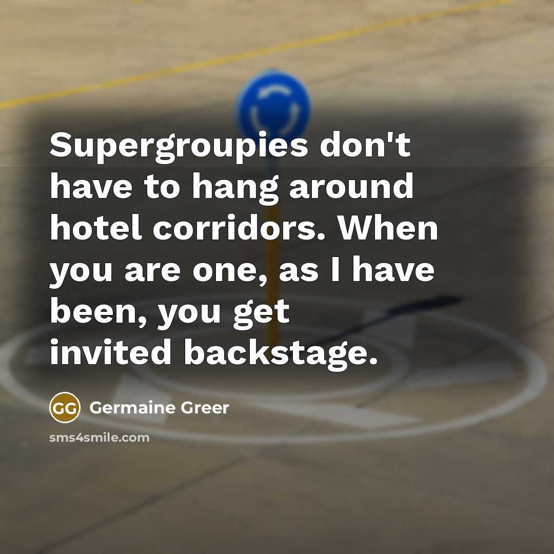 “Supergroupies don't have to hang around hotel corridors. When you…” quote by Germaine Greer