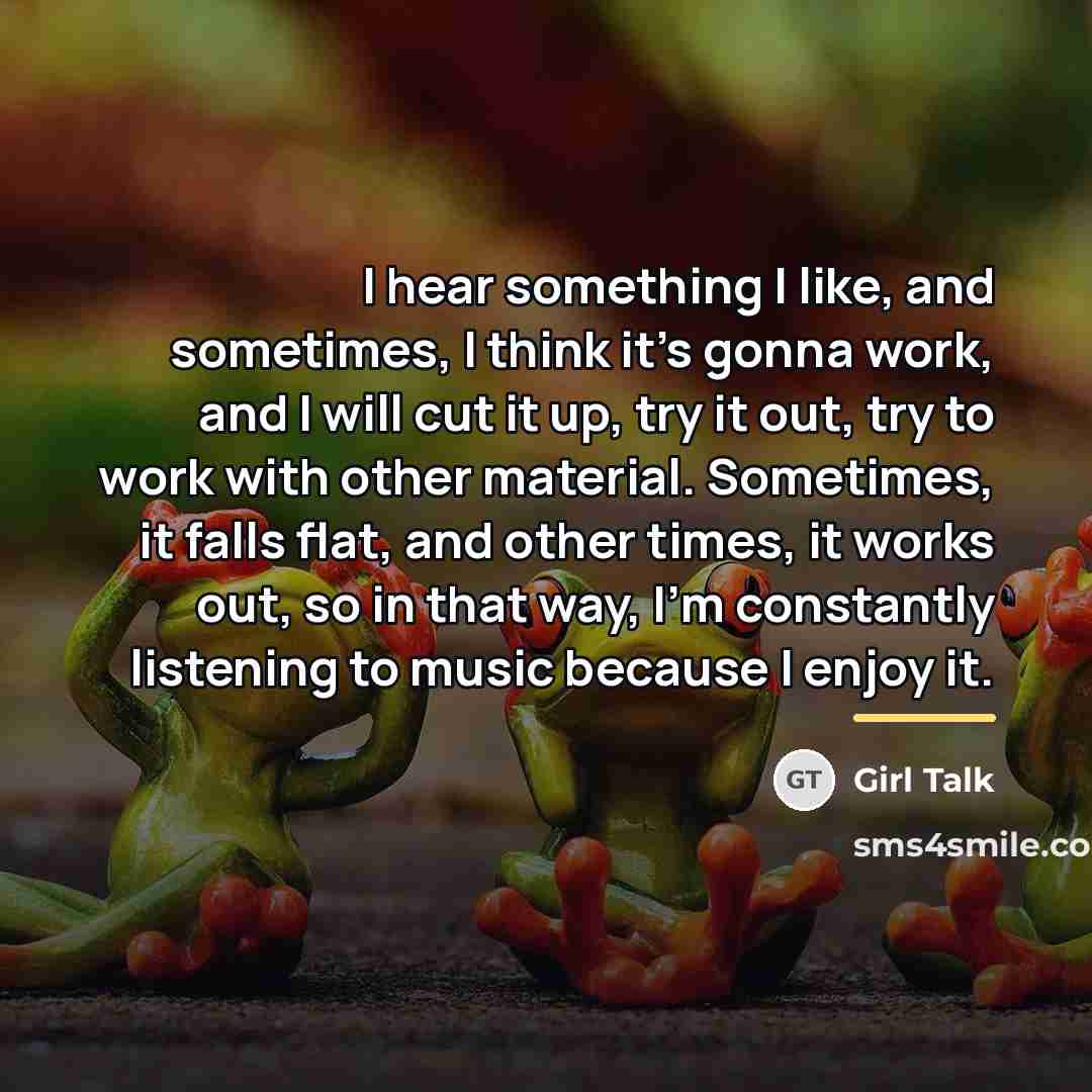 “I hear something I like, and sometimes, I think it's…” quote by Girl Talk