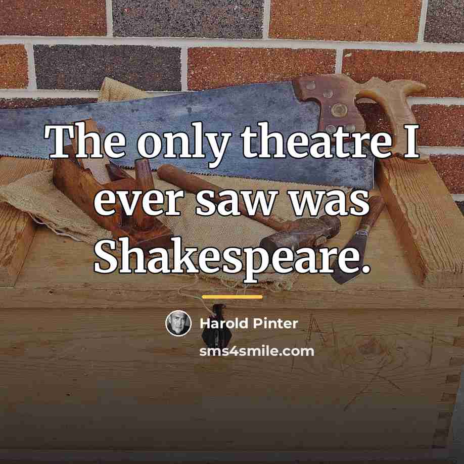 “The only theatre I ever saw was Shakespeare.…” quote by Harold Pinter