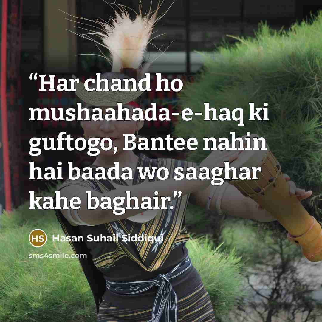 “Har chand ho mushaahada-e-haq ki guftogo, Bantee nahin hai baada wo saaghar kahe baghair.” quote by Hasan Suhail Siddiqui
