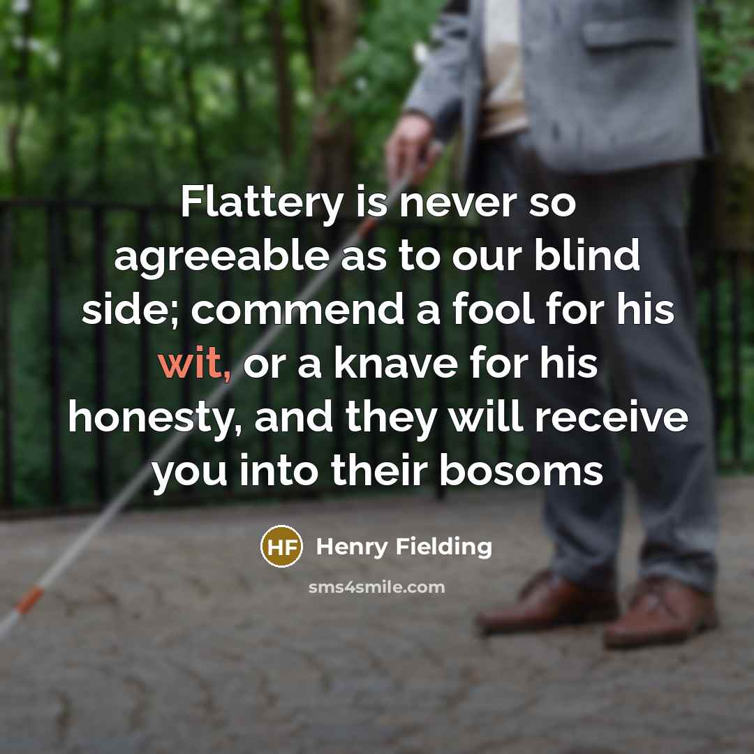 “Flattery is never so agreeable as to our blind side;…” quote by Henry Fielding