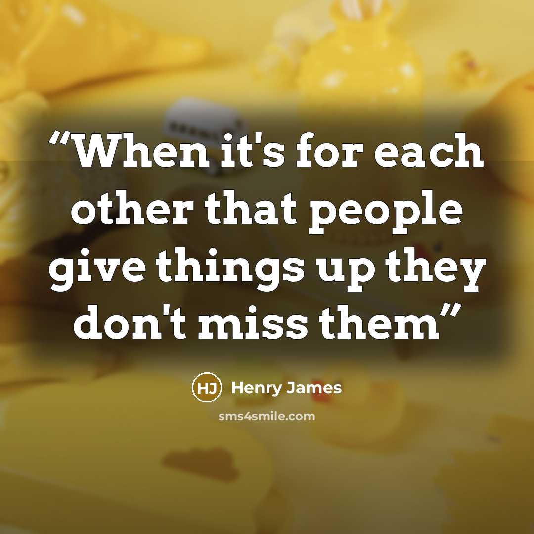 “When it's for each other that people give things up they don't miss them” quote by Henry James