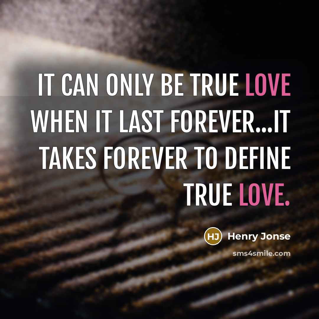“It can only be true love when it last forever...it takes forever to define true love.” quote by Henry Jonse