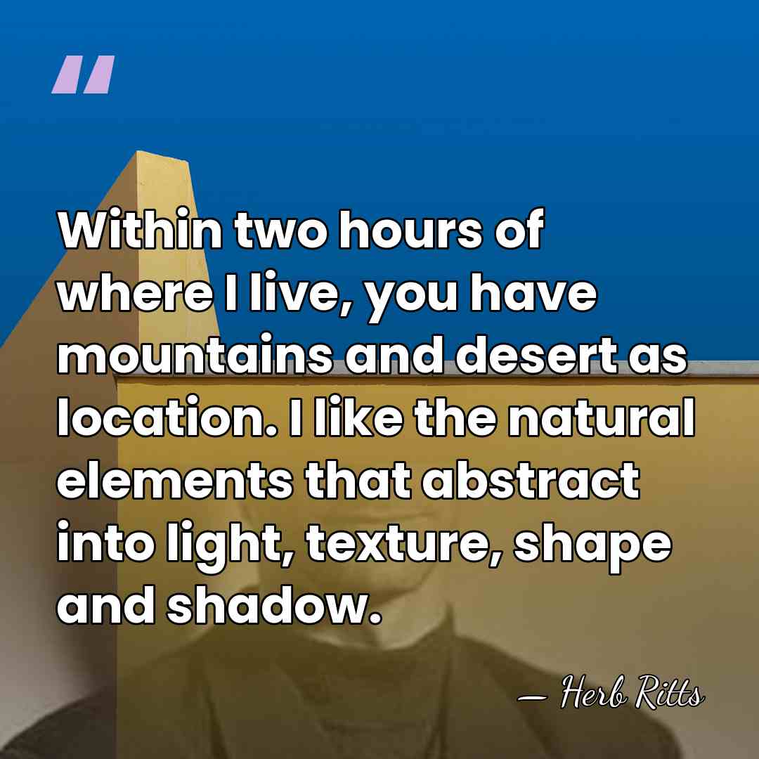 Within two hours of where I live, you have mountains and desert&hellip; - Herb Ritts