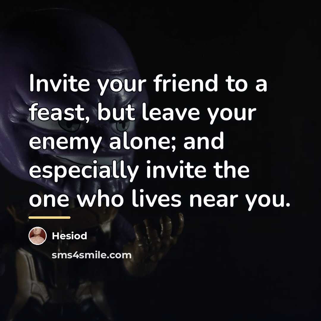 “Invite your friend to a feast, but leave your enemy…” quote by Hesiod