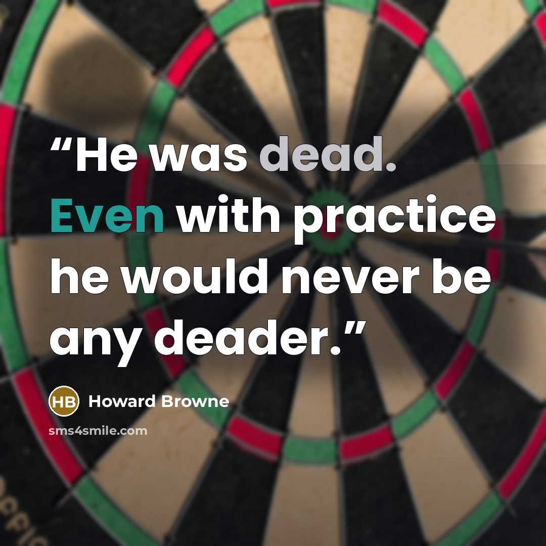 “He was dead. Even with practice he would never be any deader.” quote by Howard Browne