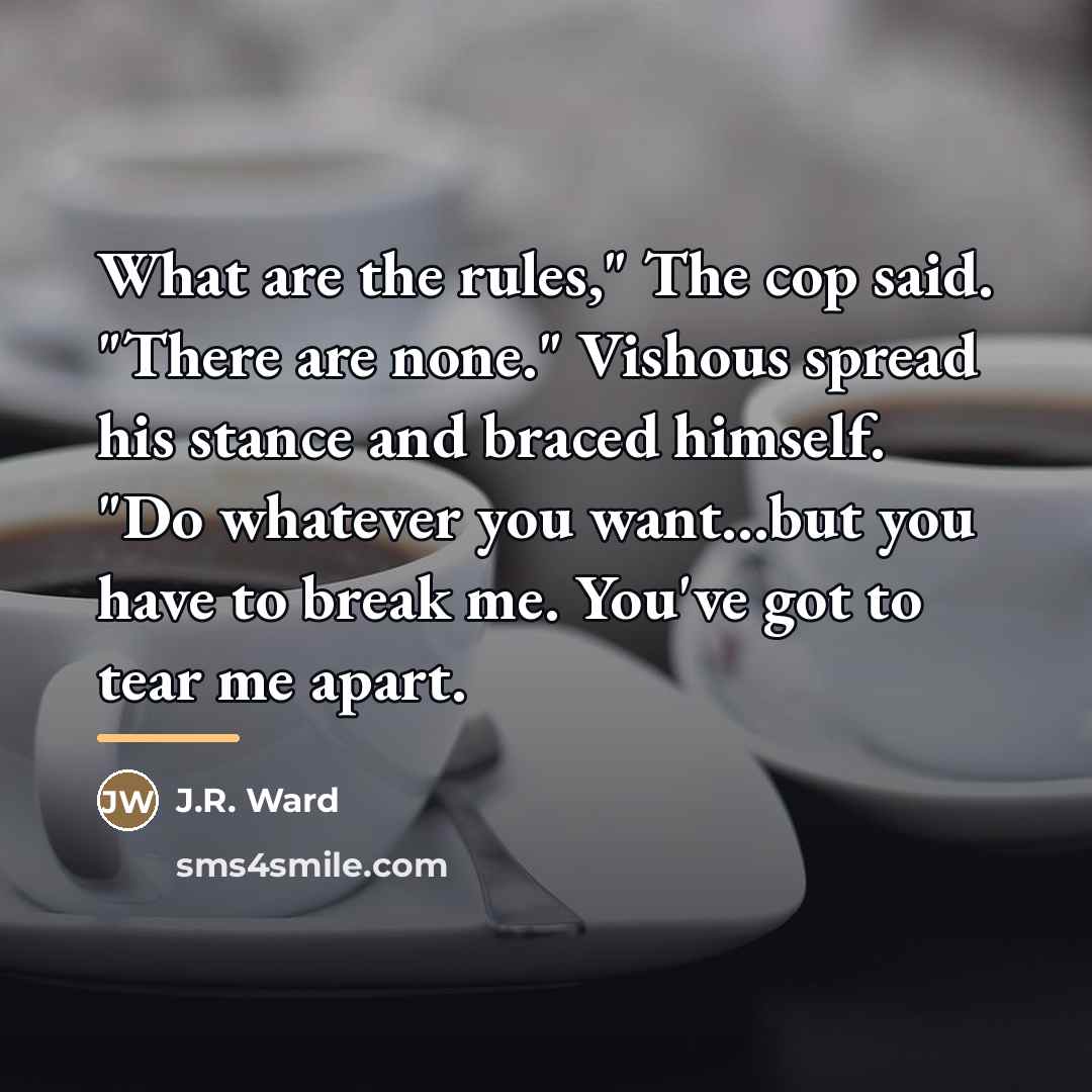 “What are the rules," The cop said. "There are none."…” quote by J.R. Ward