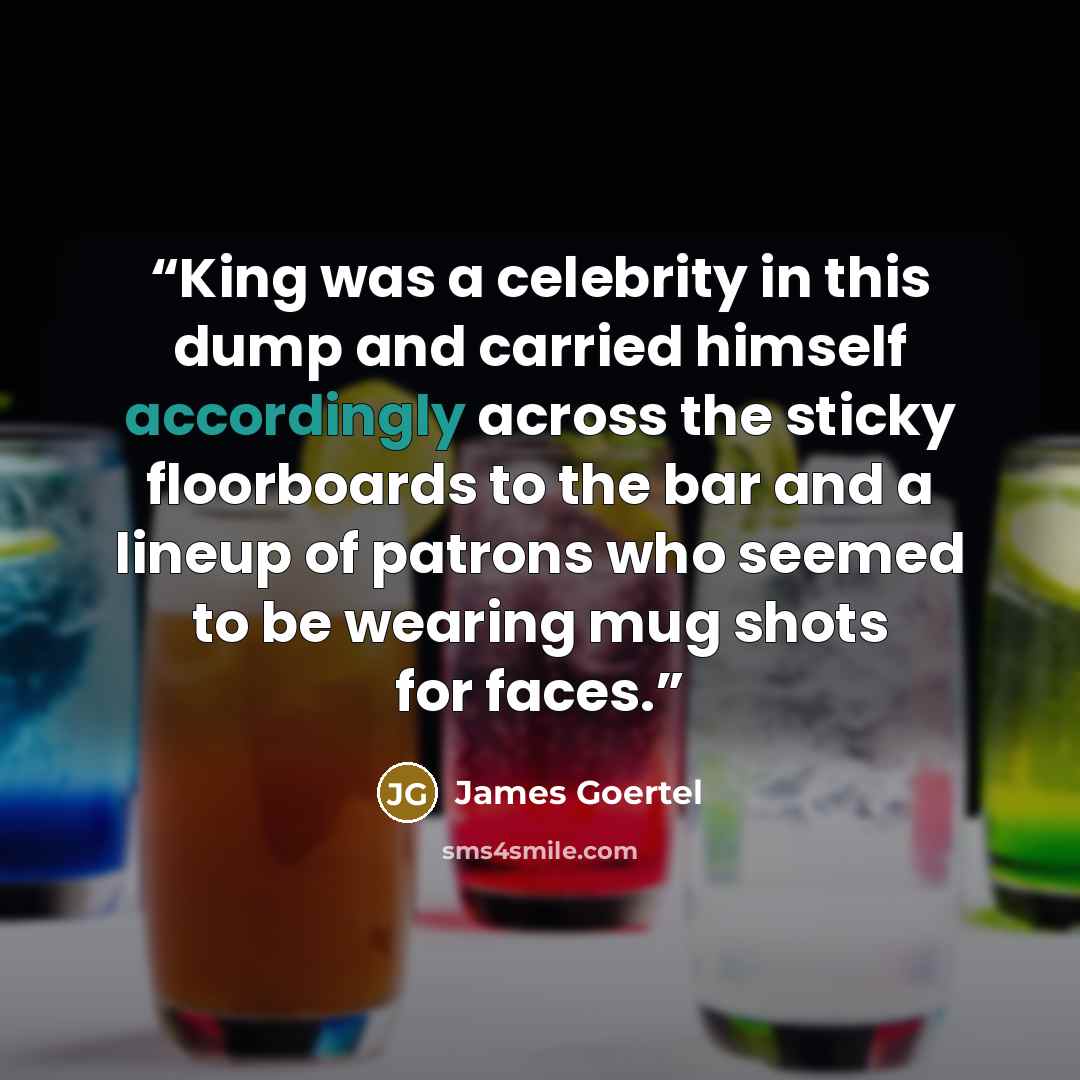 “King was a celebrity in this dump and carried himself accordingly across the sticky floorboards to the bar and a lineup of patrons who seemed to be wearing mug shots for faces.” quote by James Goertel