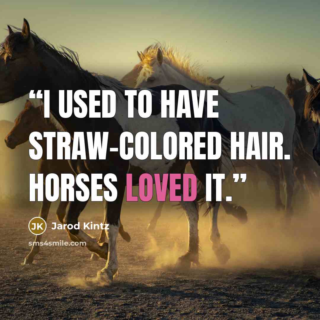 “I used to have straw-colored hair. Horses loved it.” quote by Jarod Kintz