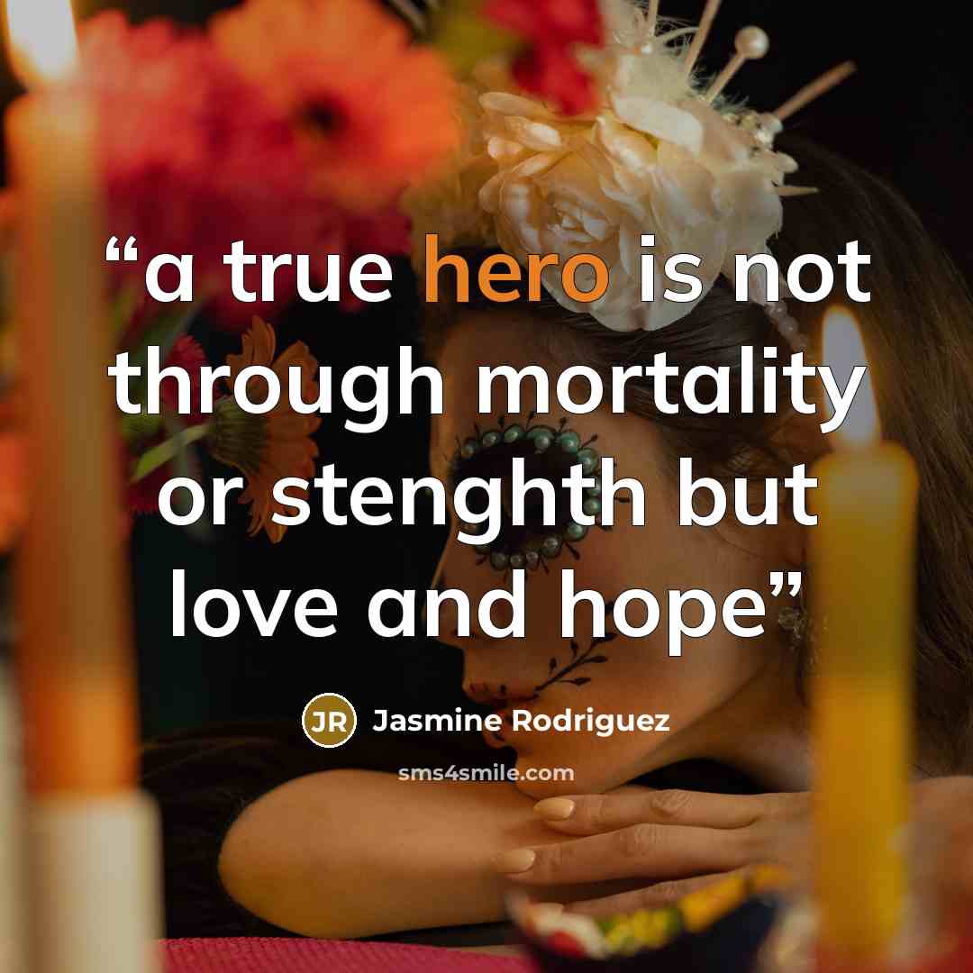 “a true hero is not through mortality or stenghth but love and hope” quote by Jasmine Rodriguez