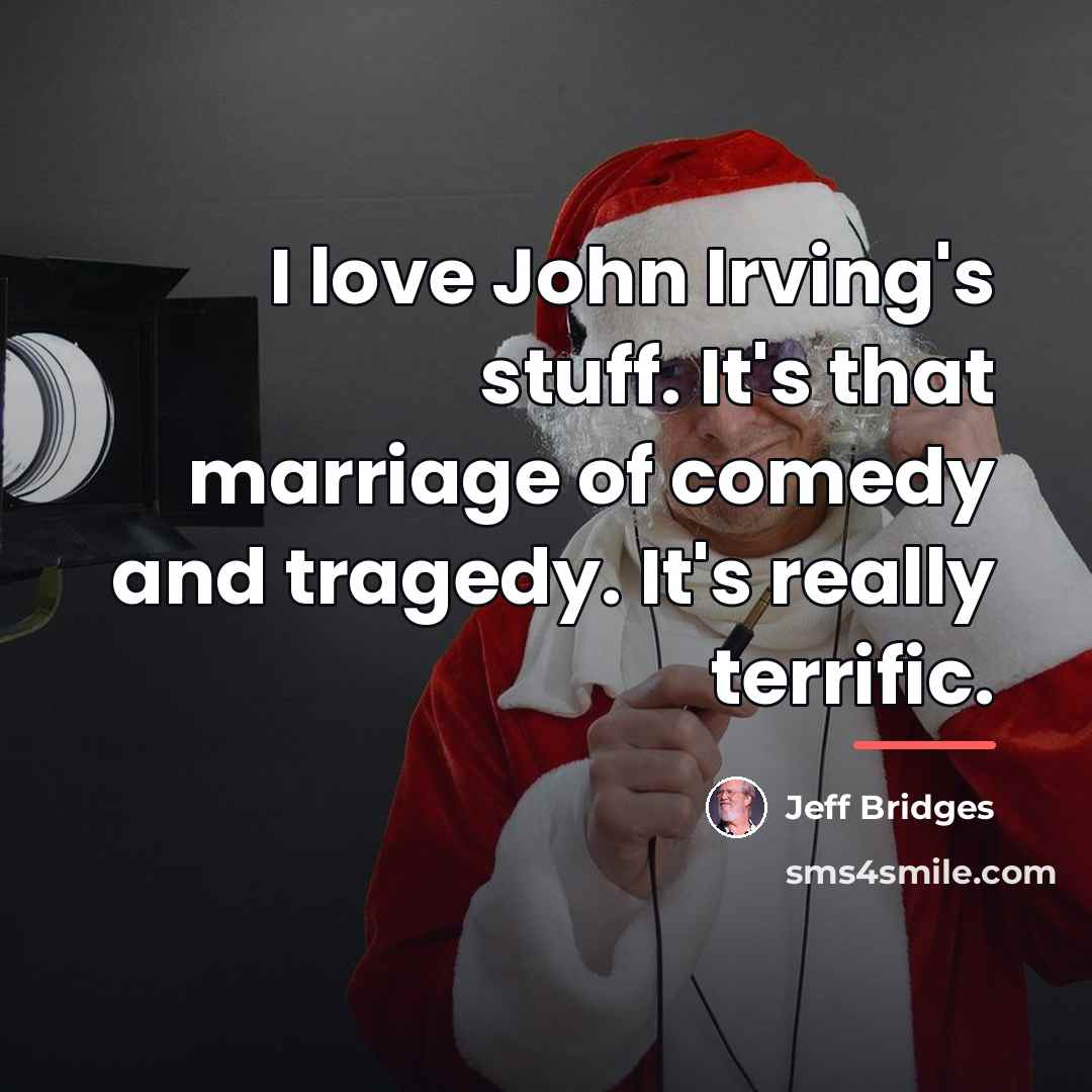 “I love John Irving's stuff. It's that marriage of comedy…” quote by Jeff Bridges