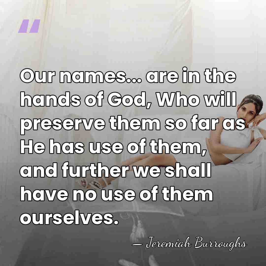 Our names... are in the hands of God, Who will preserve them&hellip; - Jeremiah Burroughs