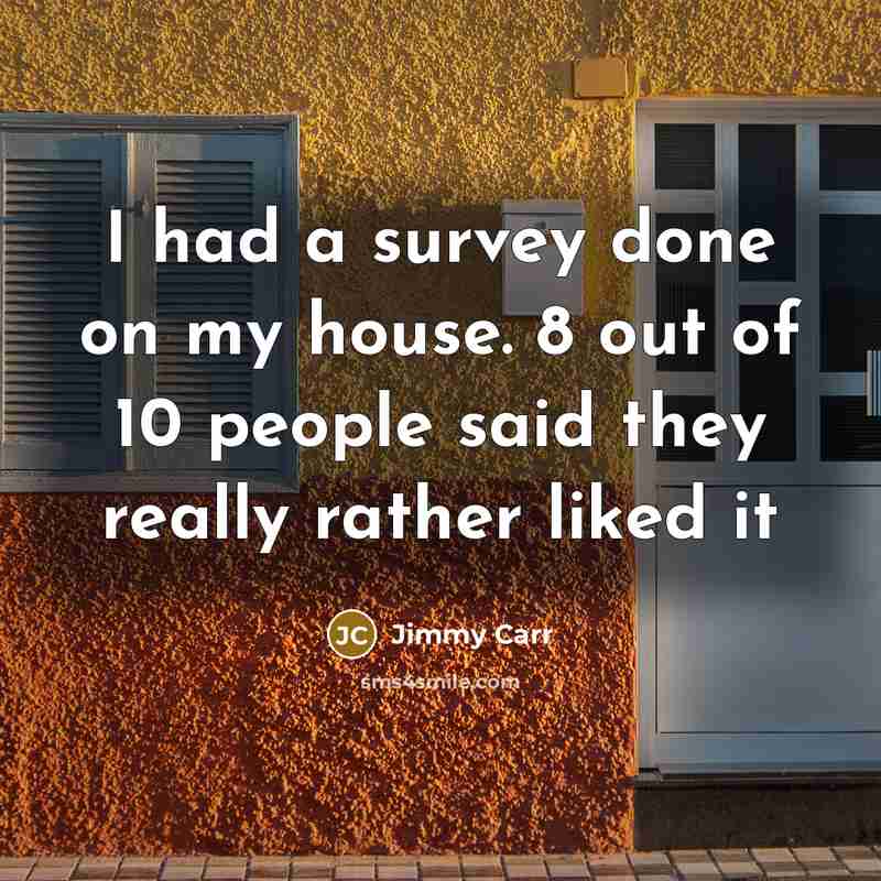 “I had a survey done on my house. 8 out…” quote by Jimmy Carr