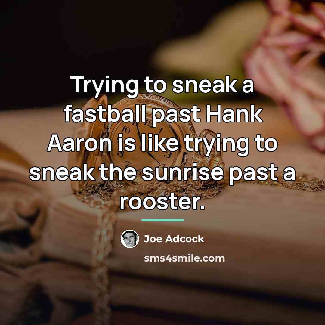 “Trying to sneak a fastball past Hank Aaron is like…” quote by Joe Adcock