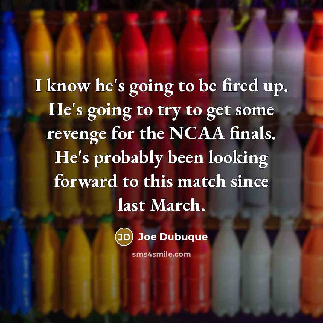 “I know he's going to be fired up. He's going to try to get some revenge for the NCAA finals. He's probably been looking forward to this match since last March.” quote by Joe Dubuque