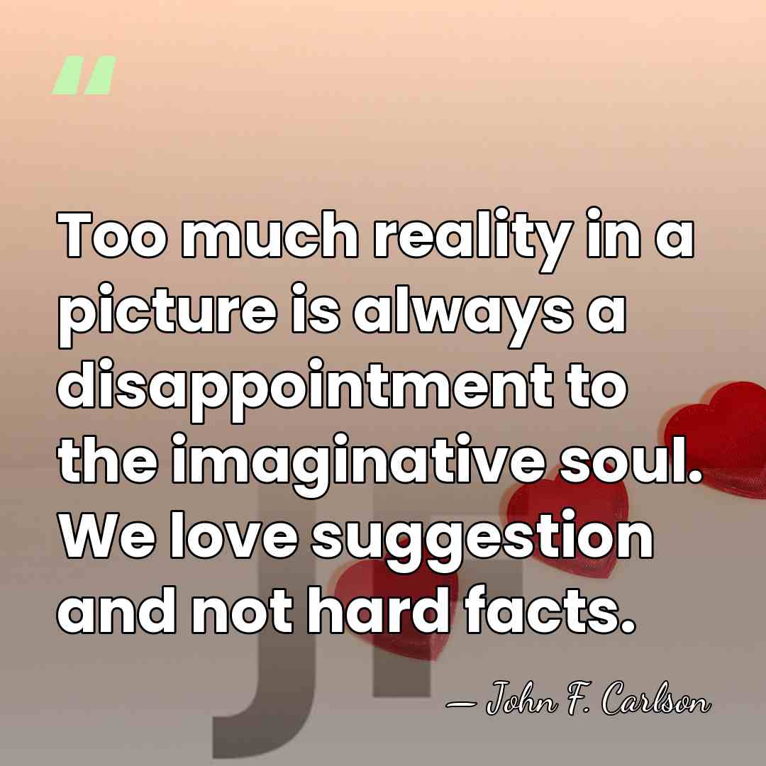 Too much reality in a picture is always a disappointment to the&hellip; - John F. Carlson