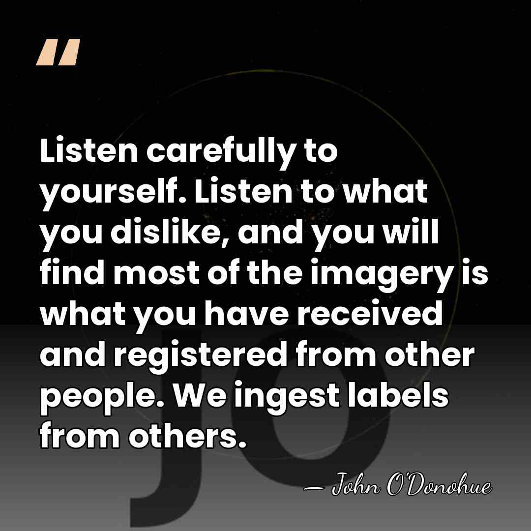 Listen carefully to yourself. Listen to what you dislike, and you will&hellip; - John O'Donohue