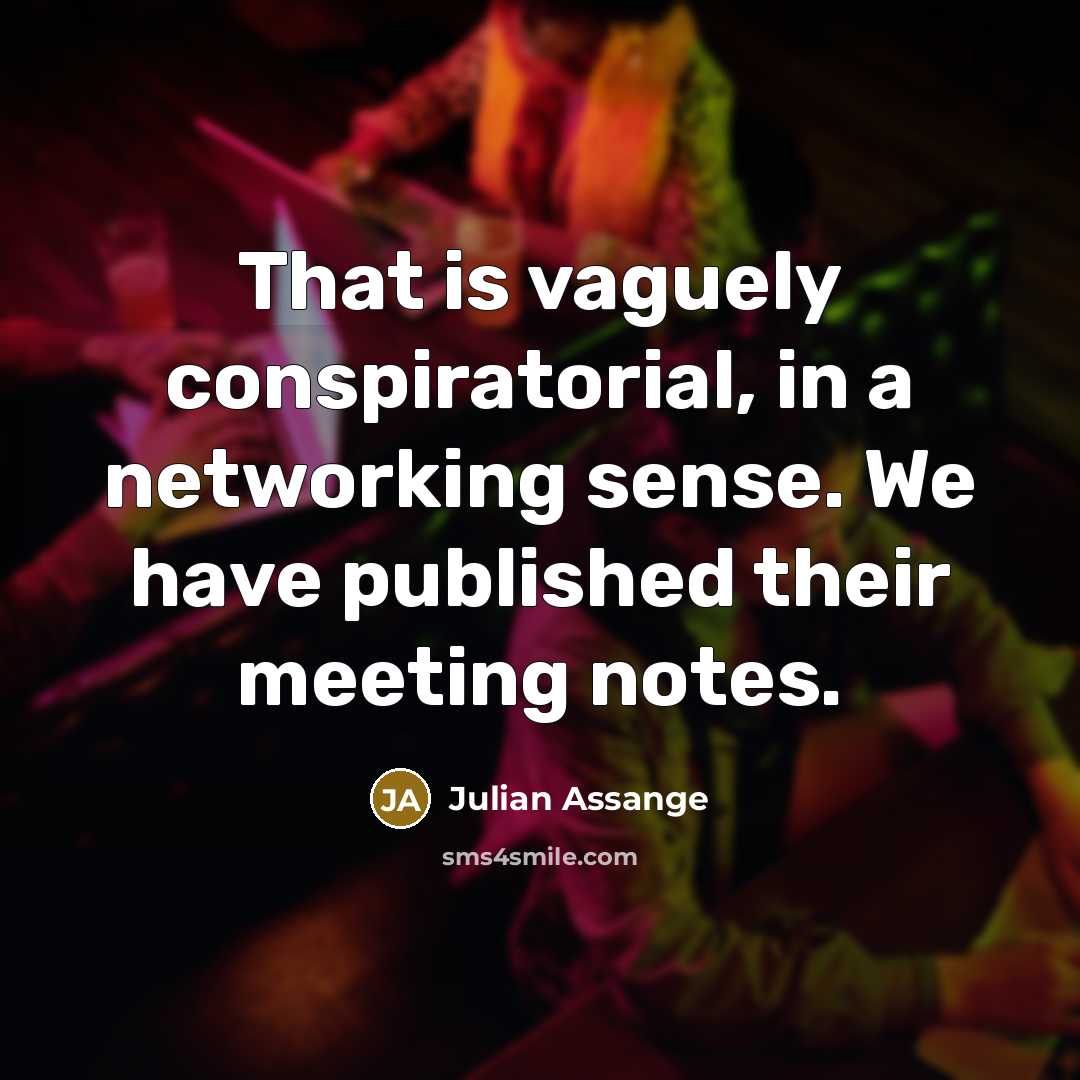 “That is vaguely conspiratorial, in a networking sense. We have…” quote by Julian Assange