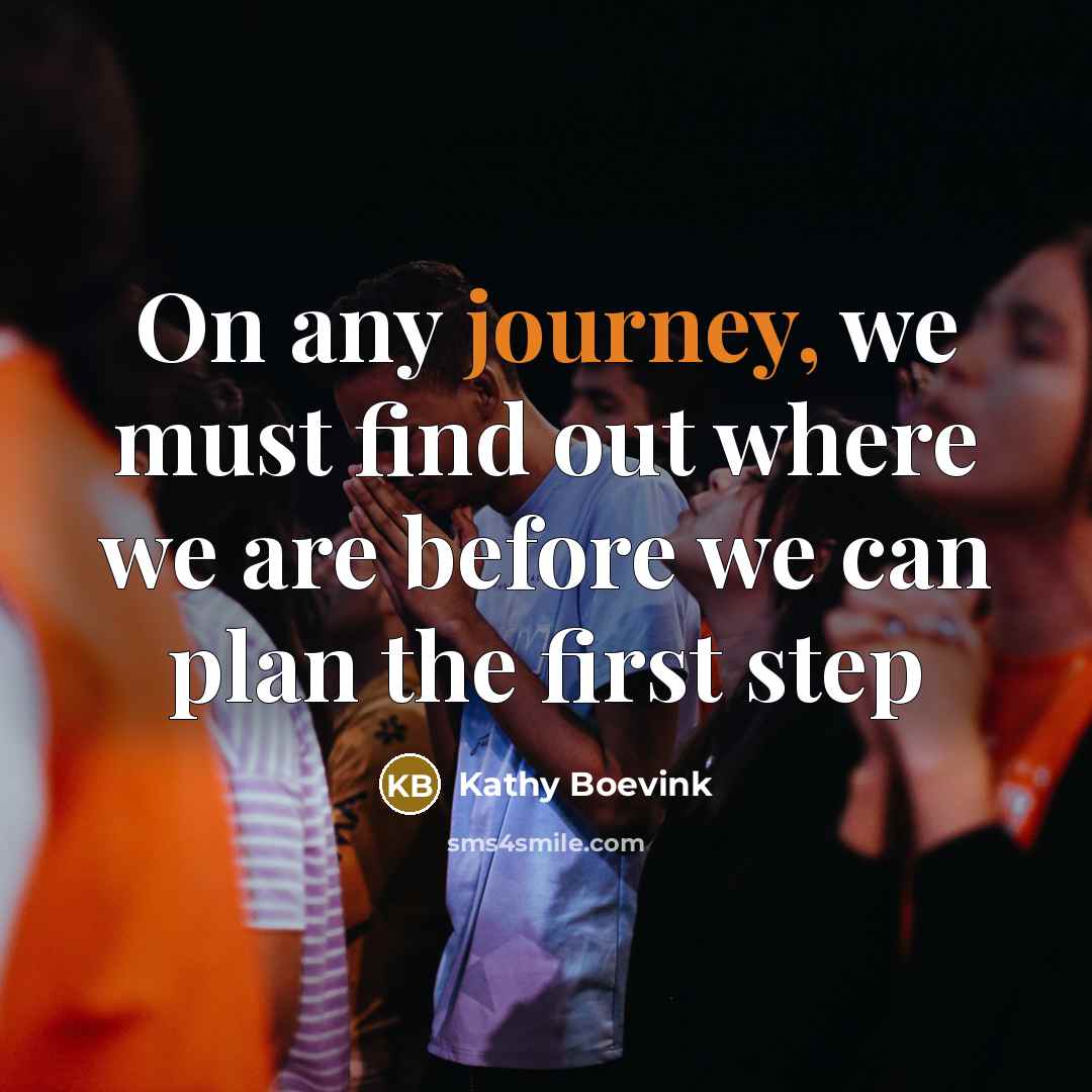 “On any journey, we must find out where we are before we can plan the first step” quote by Kathy Boevink