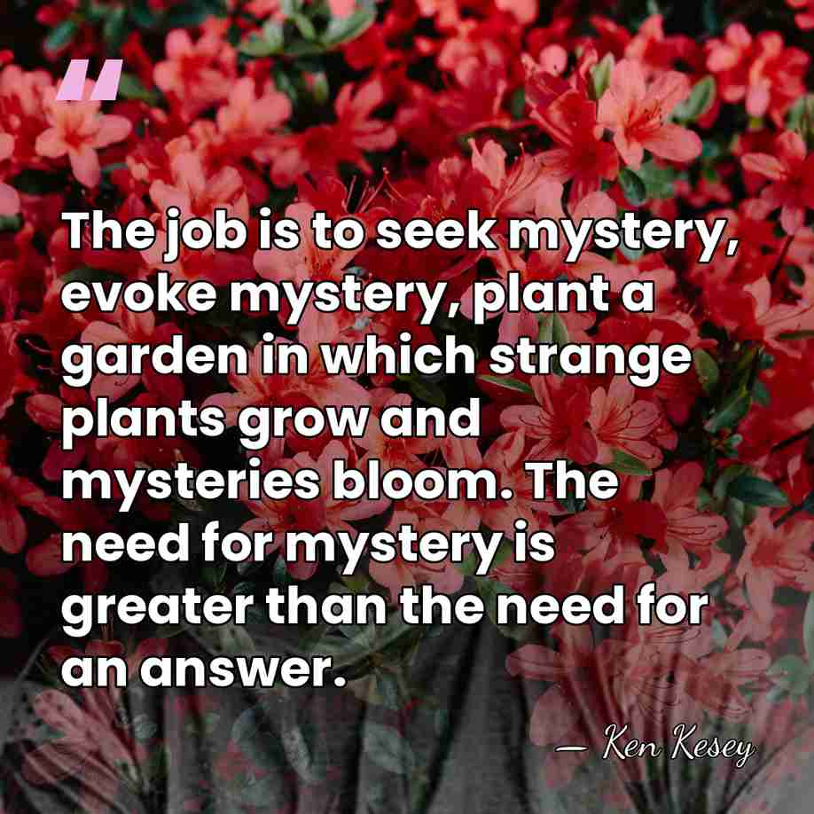 The job is to seek mystery, evoke mystery, plant a garden in&hellip; - Ken Kesey