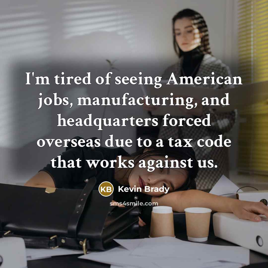 “I'm tired of seeing American jobs, manufacturing, and headquarters forced…” quote by Kevin Brady