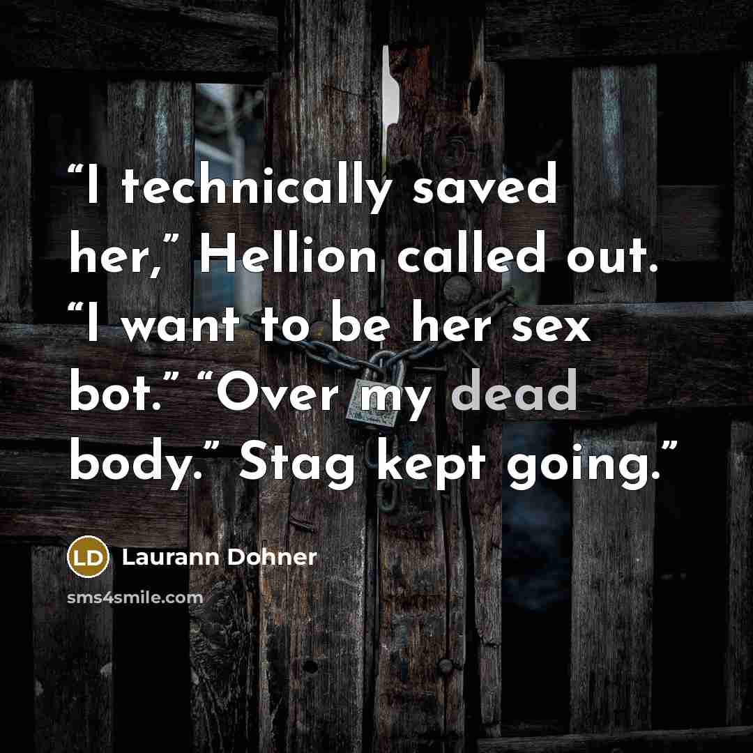 “I technically saved her,” Hellion called out. “I want to be her sex bot.” “Over my dead body.” Stag kept going.” quote by Laurann Dohner