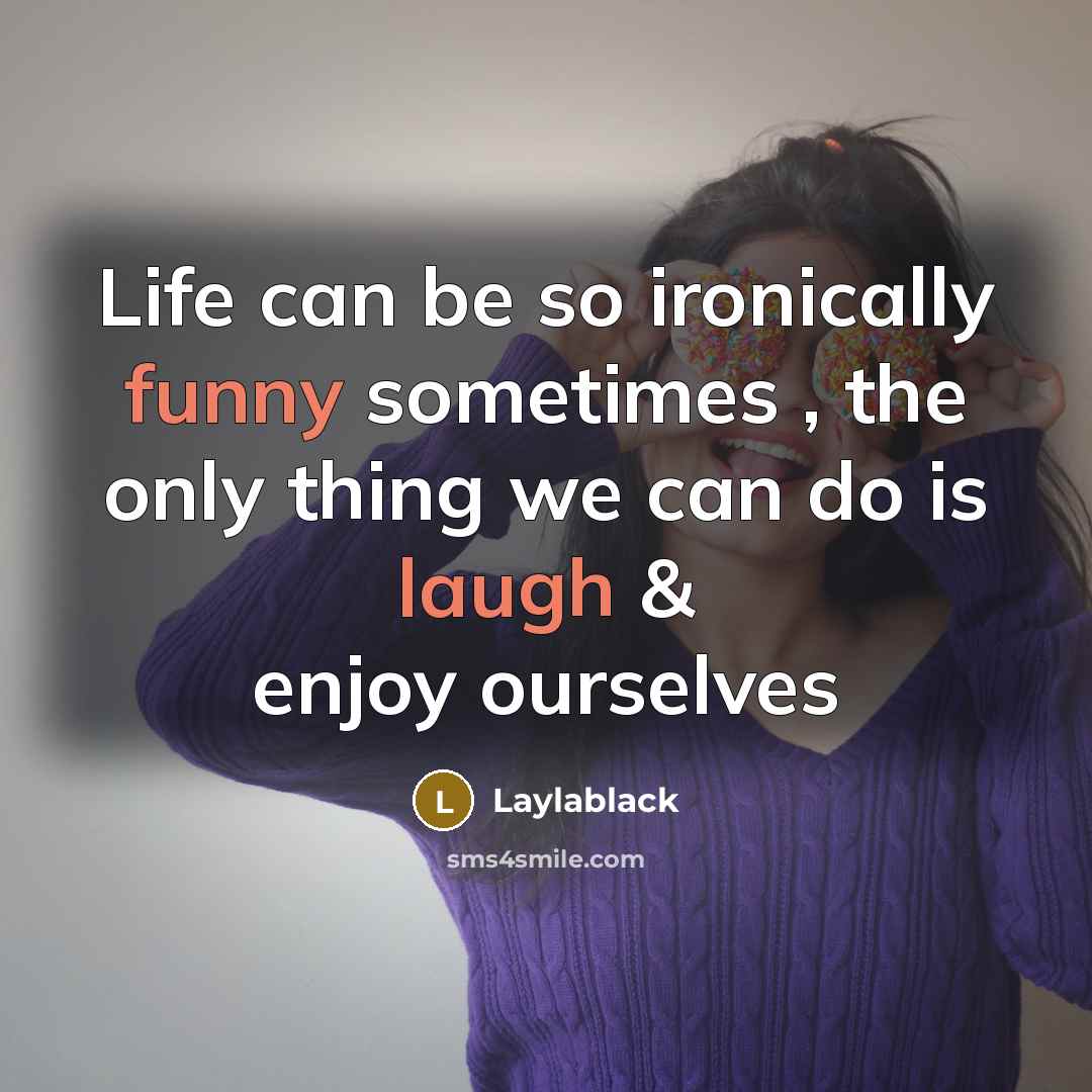 “Life can be so ironically funny sometimes , the only thing we can do is laugh & enjoy ourselves” quote by Laylablack
