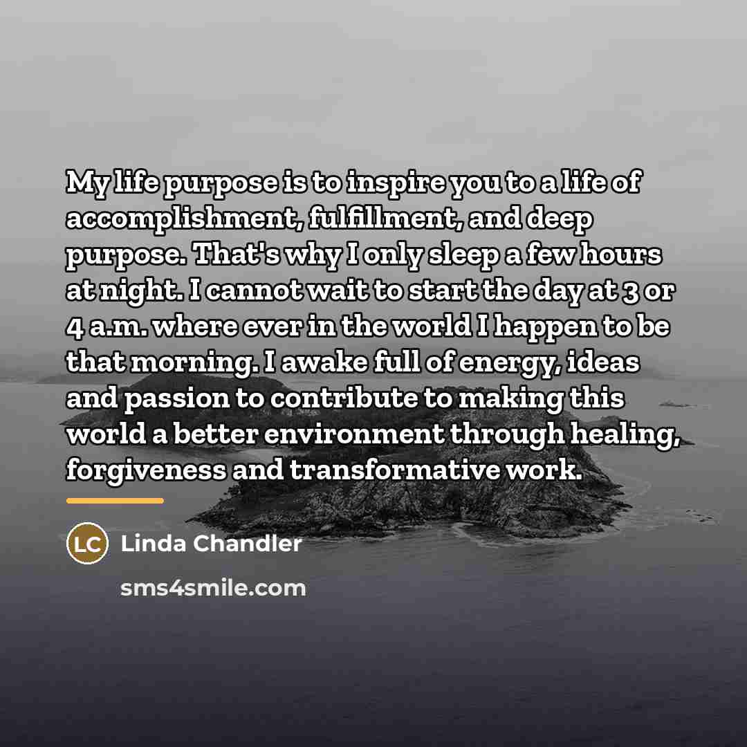 “My life purpose is to inspire you to a life…” quote by Linda Chandler