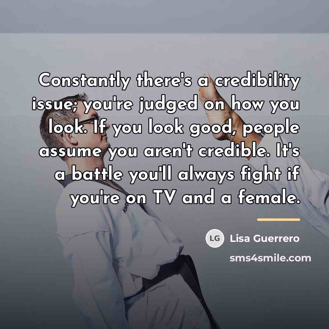 “Constantly there's a credibility issue; you're judged on how you…” quote by Lisa Guerrero