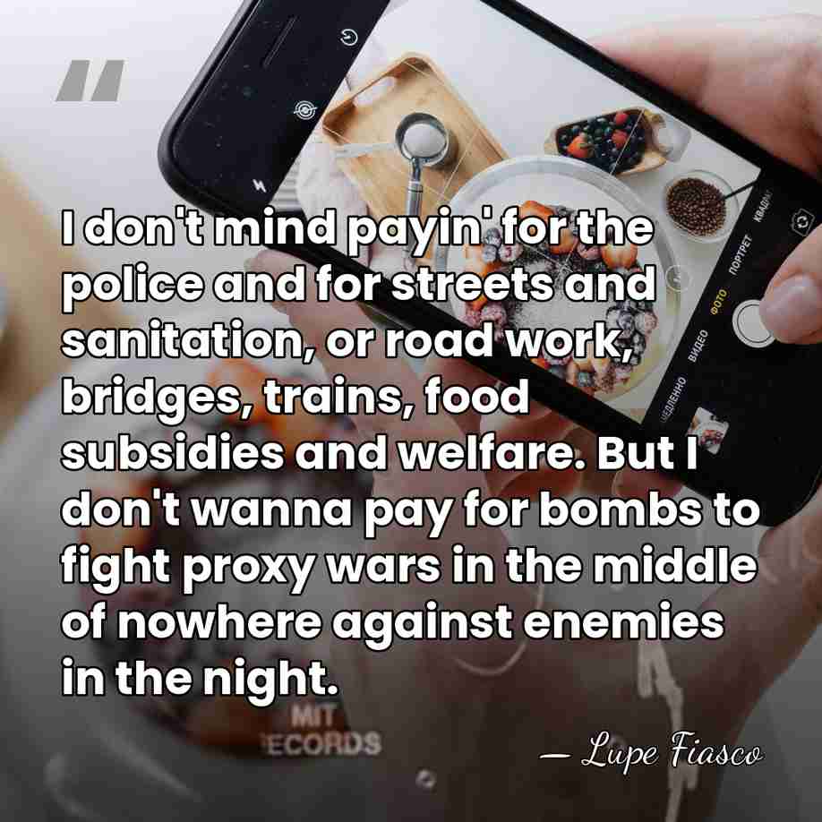 I don't mind payin' for the police and for streets and sanitation,&hellip; - Lupe Fiasco