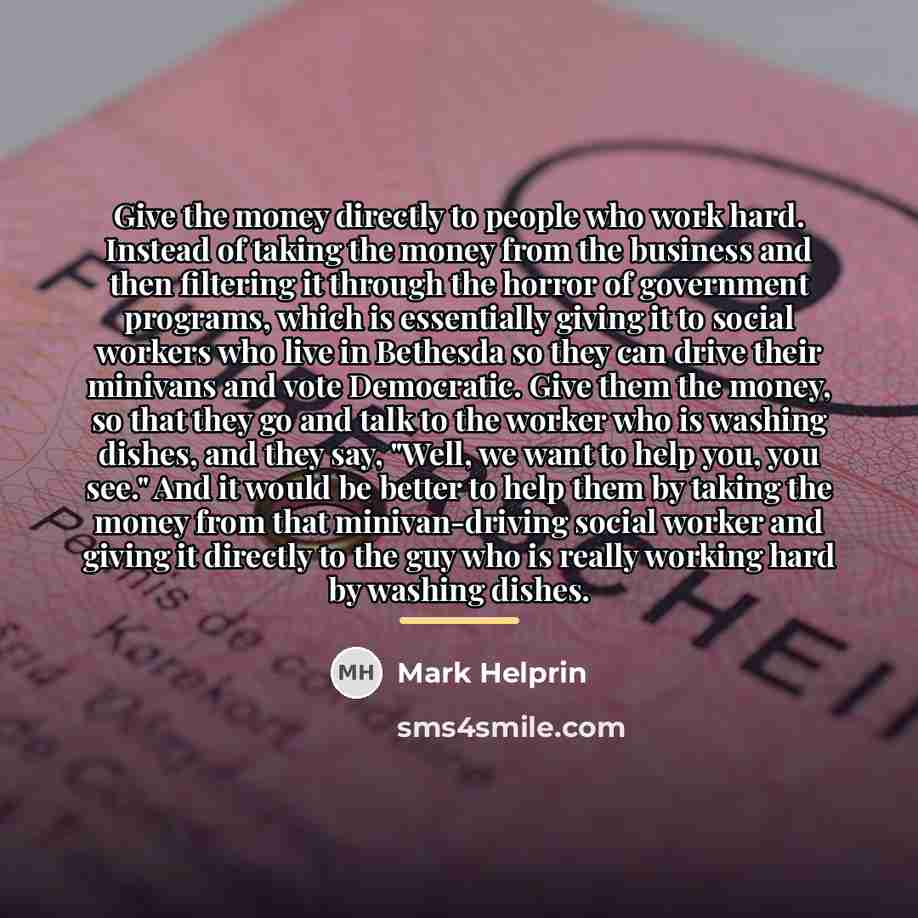 “Give the money directly to people who work hard. Instead…” quote by Mark Helprin