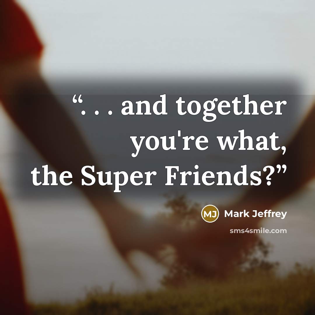 “. . . and together you're what, the Super Friends?” quote by Mark Jeffrey