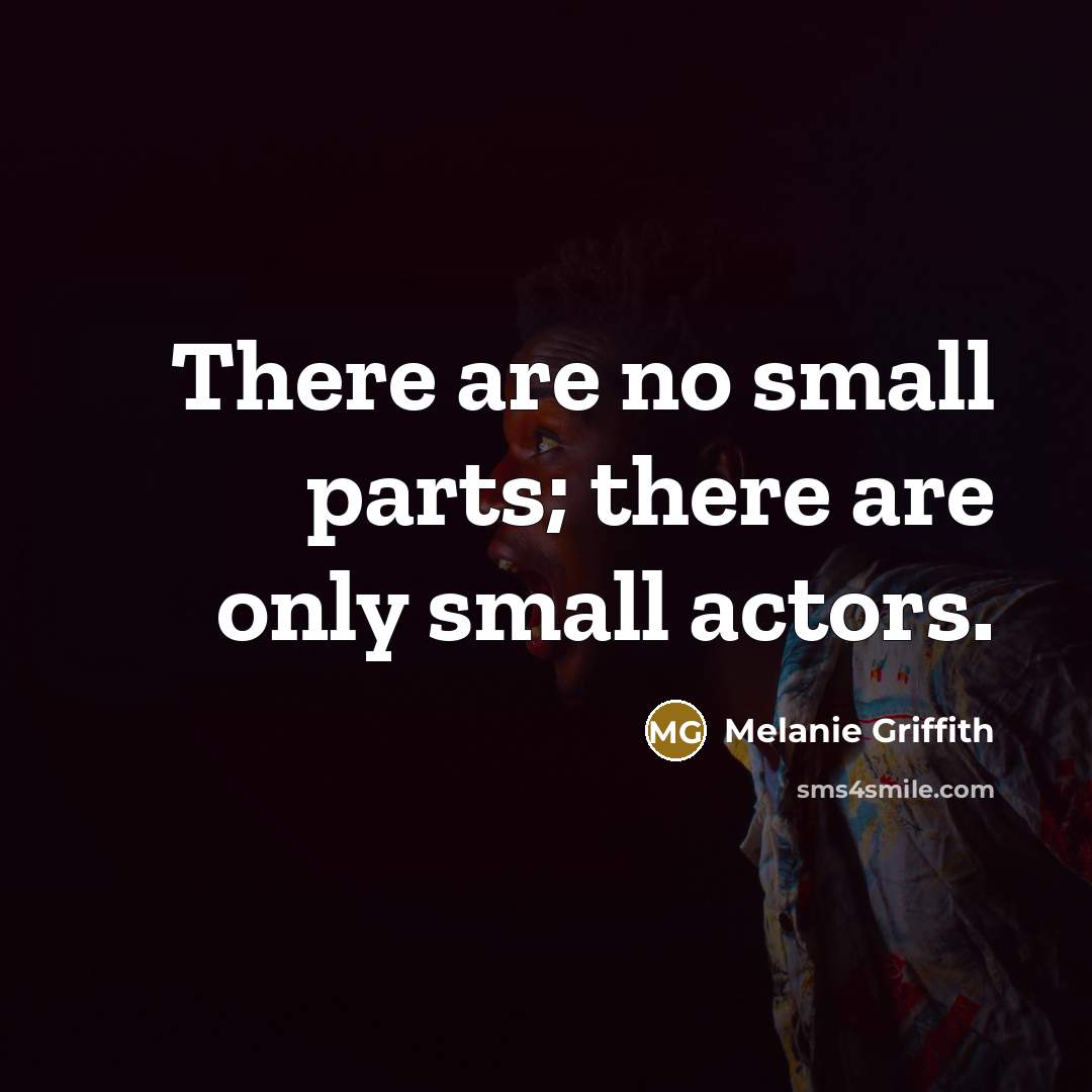 “There are no small parts; there are only small actors.…” quote by Melanie Griffith