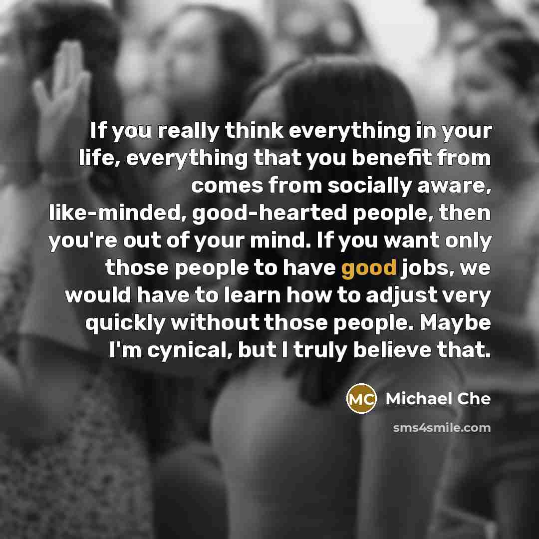 “If you really think everything in your life, everything that…” quote by Michael Che