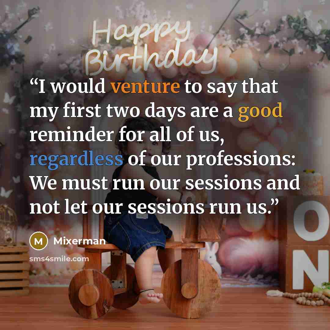 “I would venture to say that my first two days are a good reminder for all of us, regardless of our professions: We must run our sessions and not let our sessions run us.” quote by Mixerman