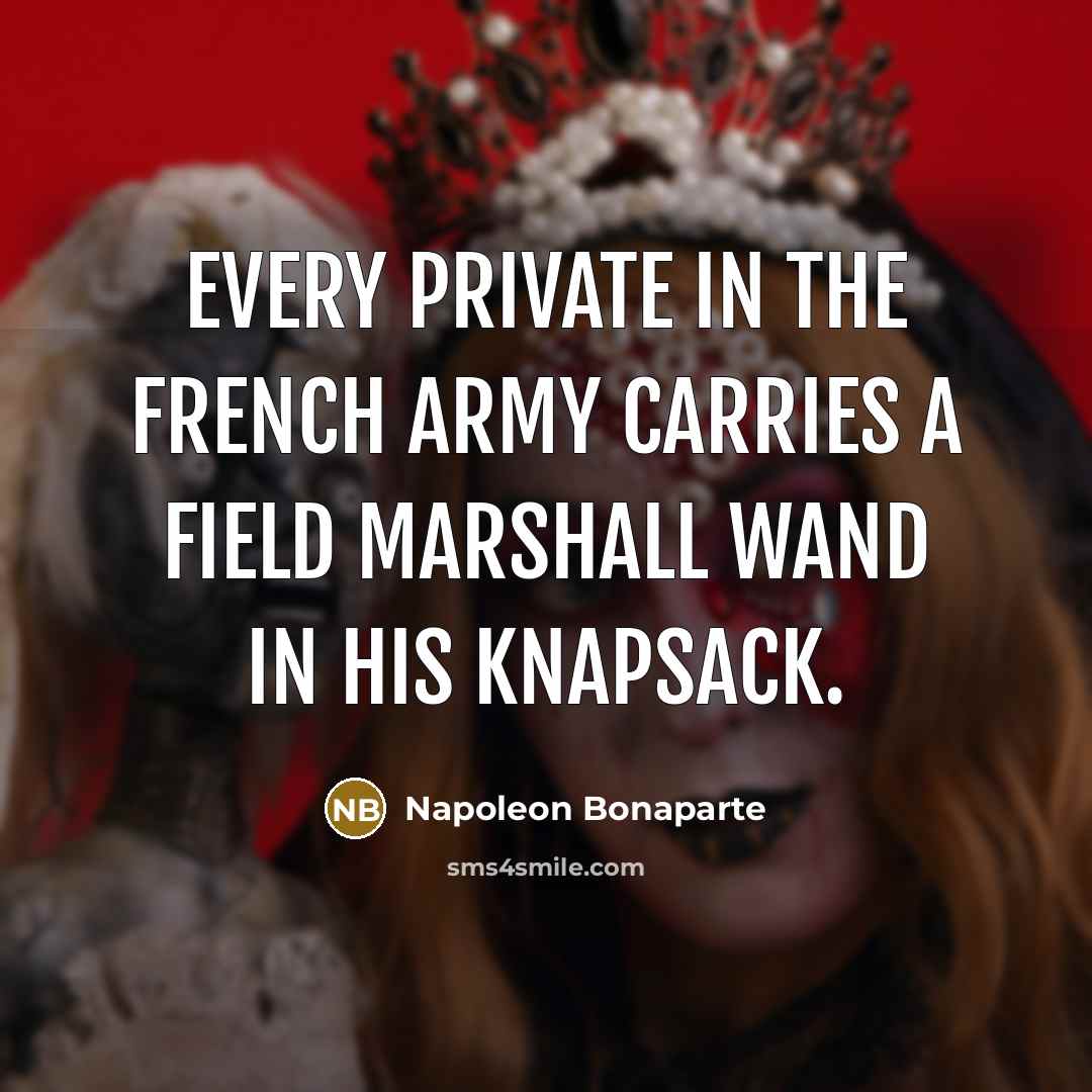 “Every private in the French army carries a Field Marshall…” quote by Napoleon Bonaparte