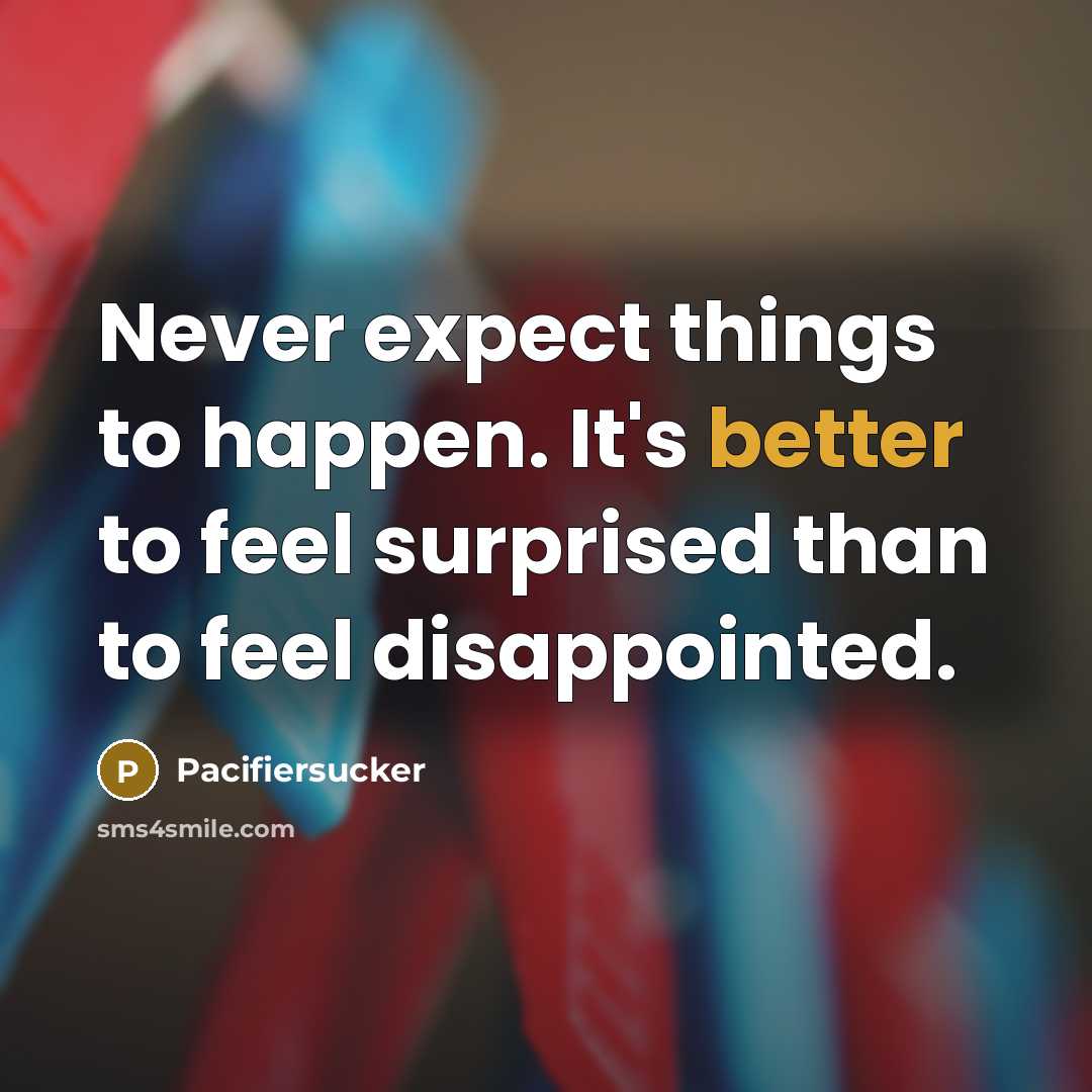 “Never expect things to happen. It's better to feel surprised than to feel disappointed.” quote by Pacifiersucker