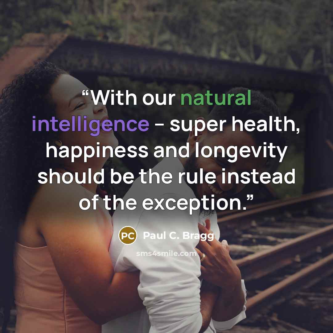 “With our natural intelligence – super health, happiness and longevity should be the rule instead of the exception.” quote by Paul C. Bragg