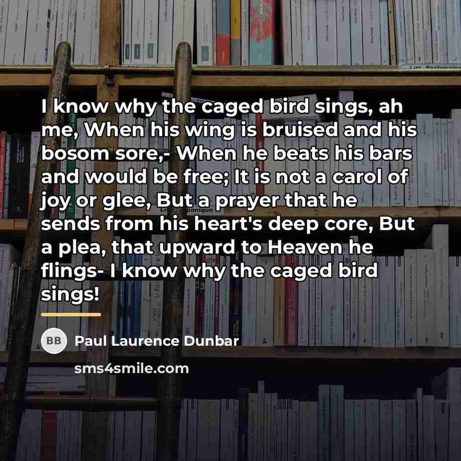 “I know why the caged bird sings, ah me, When…” quote by Paul Laurence Dunbar