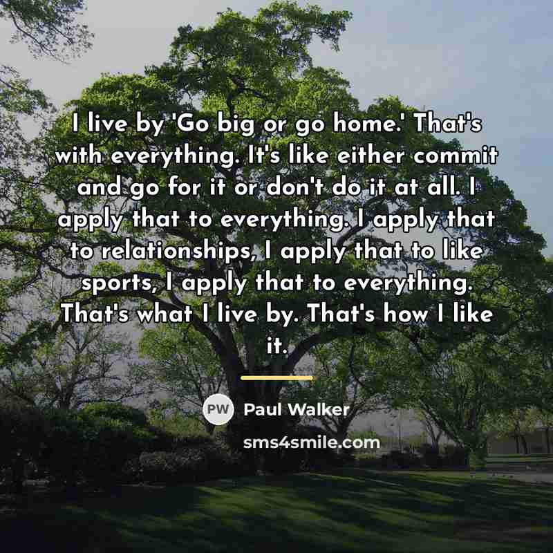 “I live by 'Go big or go home.' That's with…” quote by Paul Walker
