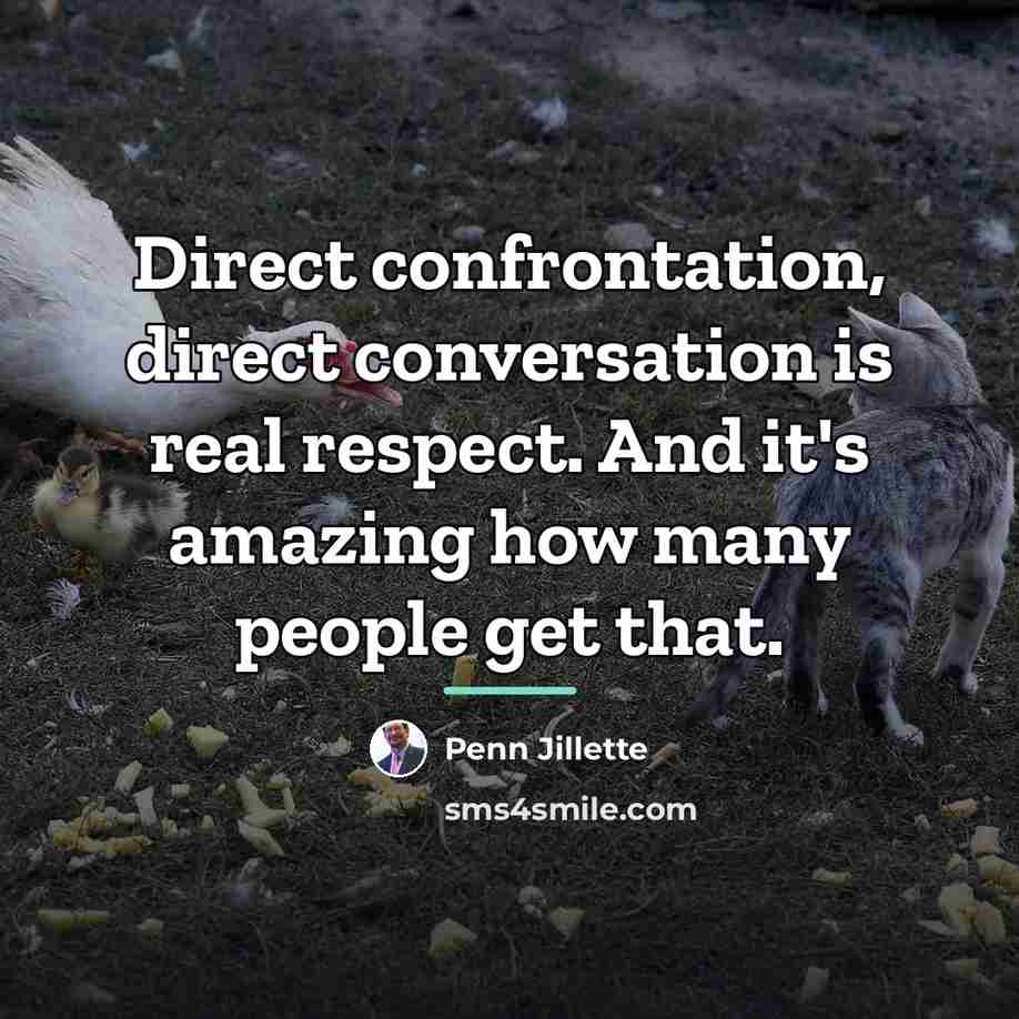“Direct confrontation, direct conversation is real respect. And it's amazing…” quote by Penn Jillette